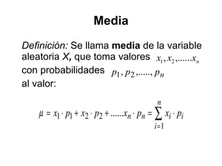 M edia Definición:   Se llama  media  de la variable aleatoria  X ,  que toma valores   con probabilidades  al valor: 