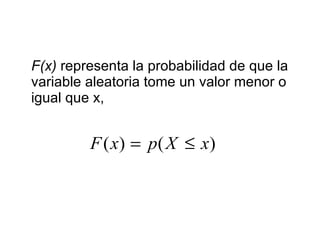 F(x)  representa la probabilidad de que la variable aleatoria tome un valor menor o igual que x,  