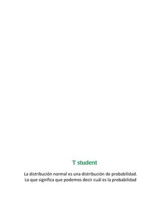 T student
La distribución normal es una distribución de probabilidad.
Lo que significa que podemos decir cuál es la probabilidad
 