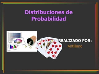 Distribuciones de 
Probabilidad 
REALIZADO POR: 
Antillano 
 