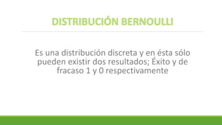 Es una distribución discreta y en ésta sólo
pueden existir dos resultados; Éxito y de
fracaso 1 y 0 respectivamente
 