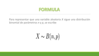 Para representar que una variable aleatoria X sigue una distribución
binomial de parámetros n y p, se escribe
 