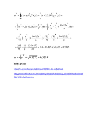 Bibliografia:
https://es.wikipedia.org/wiki/Distribuci%C3%B3n_de_probabilidad
http://www.itchihuahua.edu.mx/academic/industrial/sabaticorita/_private/04Distribuciones%
20de%20Probabilidad.htm
 
