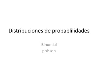 Distribuciones de probablilidades
Binomial
poisson
 