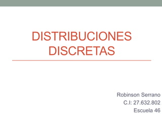 DISTRIBUCIONES
DISCRETAS
Robinson Serrano
C.I: 27.632.802
Escuela 46
 
