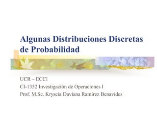 Algunas Distribuciones Discretas de Probabilidad 
UCR – ECCI 
CI-1352 Investigación de Operaciones I 
Prof. M.Sc. Kryscia Daviana Ramírez Benavides  