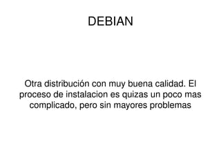 DEBIAN Otra distribución con muy buena calidad. El proceso de instalacion es quizas un poco mas complicado, pero sin mayores problemas 