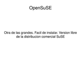 OpenSuSE Otra de las grandes. Facil de instalar. Version libre de la distribucion comercial SuSE 