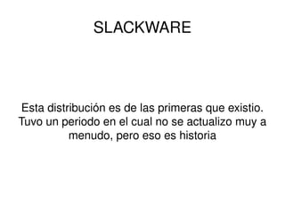 SLACKWARE Esta distribución es de las primeras que existio. Tuvo un periodo en el cual no se actualizo muy a menudo, pero eso es historia 