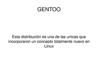 GENTOO Esta distribución es una de las unicas que incorporaron un concepto totalmente nuevo en Linux 