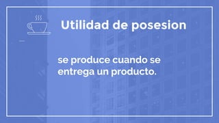 Utilidad de posesion
se produce cuando se
entrega un producto.
 