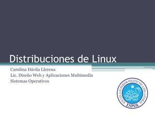 Distribuciones de Linux
Carolina Dávila Llerena
Lic. Diseño Web y Aplicaciones Multimedia
Sistemas Operativos
 