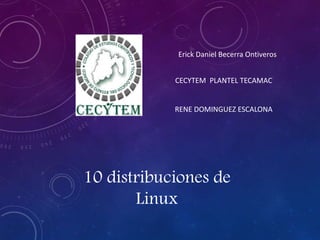 10 distribuciones de
Linux
Erick Daniel Becerra Ontiveros
CECYTEM PLANTEL TECAMAC
RENE DOMINGUEZ ESCALONA
 