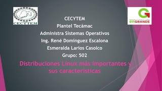 CECYTEM
Plantel Tecámac
Administra Sistemas Operativos
Ing. René Domínguez Escalona
Esmeralda Larios Casolco
Grupo: 502
Distribuciones Linux más importantes y
sus características
 