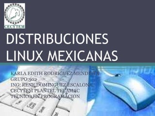 DISTRIBUCIONES
LINUX MEXICANAS
KARLA EDITH RODRIGUEZ MENDIETA
GRUPO:502
ING. RENE DOMINGUEZ ESCALONA
CECYTEM PLANTEL TECAMAC
TECNICO EN PROGRAMACION
 