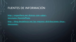 FUENTES DE INFORMACIÓN
http://organillero.net/distros-con-sabor-
mexicano/#!prettyPhoto
http://blog.desdelinux.net/las-mejores-distribuciones-linux-
mexicanas/
 