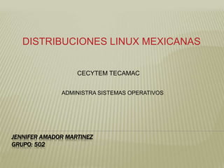 JENNIFER AMADOR MARTINEZ
GRUPO: 502
DISTRIBUCIONES LINUX MEXICANAS
CECYTEM TECAMAC
ADMINISTRA SISTEMAS OPERATIVOS
 