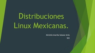 Distribuciones
Linux Mexicanas.
Michelle Anarika Salazar Avila
503
 