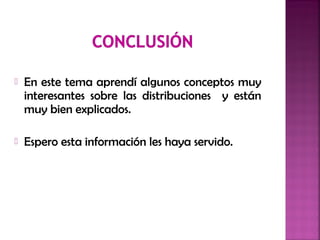  En este tema aprendí algunos conceptos muy
interesantes sobre las distribuciones y están
muy bien explicados.
 Espero esta información les haya servido.
 