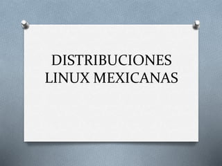 DISTRIBUCIONES
LINUX MEXICANAS
 