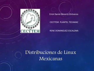 Distribuciones de Linux
Mexicanas
Erick Daniel Becerra Ontiveros
CECYTEM PLANTEL TECAMAC
RENE DOMINGUEZ ESCALONA
 