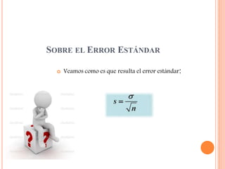 SOBRE EL ERROR ESTÁNDAR
 Veamos como es que resulta el error estándar:
 