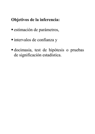 Objetivos de la inferencia:
estimación de parámetros,
intervalos de confianza y
docimasia, test de hipótesis o pruebas
de significación estadística.
 