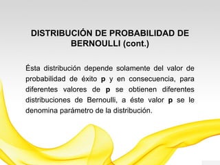 DISTRIBUCIÓN DE PROBABILIDAD DE
BERNOULLI (cont.)
Viene dada por:
P(X=x)
1-p si x=0
p si x=1
0 en otro caso
Alternativamente se puede expresar con la
siguiente fórmula:
P X=x =px(1−p)
1−x
x=0,1
 