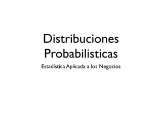 Distribuciones
Probabilisticas
Estadística Aplicada a los Negocios
 