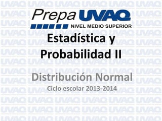 Estadística y
Probabilidad II
Distribución Normal
Ciclo escolar 2013-2014
 