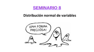 SEMINARIO 8
Distribución normal de variables
 