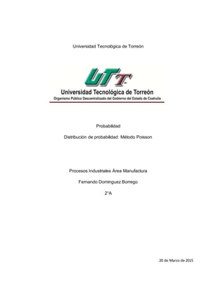 Universidad Tecnológica de Torreón
Probabilidad
Distribución de probabilidad: Método Poisson
Procesos Industriales Área Ma...