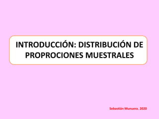INTRODUCCIÓN: DISTRIBUCIÓN DE
PROPROCIONES MUESTRALES
Sebastián Munuera. 2020
 