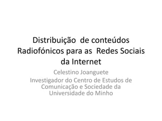 Distribuição  de conteúdos Radiofónicos para as  Redes Sociais da Internet Celestino Joanguete Investigador do Centro de Estudos de Comunicação e Sociedade da Universidade do Minho 