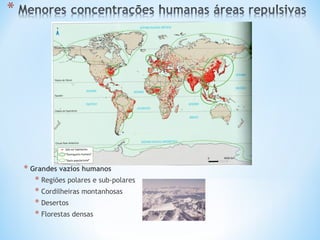 * Grandes vazios humanos
* Regiões polares e sub-polares
* Cordilheiras montanhosas
* Desertos
* Florestas densas
 