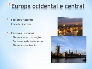* Factores Naturais
Clima temperado
* Factores Humanos
Elevada industrialização
Densa rede de transportes
Elevada urbanização
 