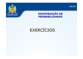 14/17



   DISTRIBUIÇÃO DE
   PROBABILIDADES




EXERCÍCIOS
 