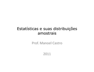 Estatísticas e suas distribuições
amostrais
Prof. Manoel Castro
2011
 
