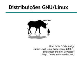 Distribuições GNU/Linux




                        Almir 'm3nd3s' de Araújo
         Junior Level Linux Professional (LPIC-1)
                  Linux User and PHP Developer
                 http://www.almirmendes.net/
 