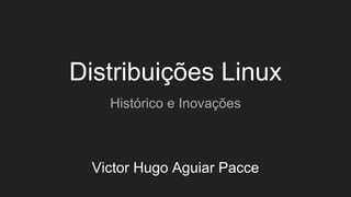 Victor Hugo Aguiar Pacce
Distribuições Linux
Histórico e Inovações
 