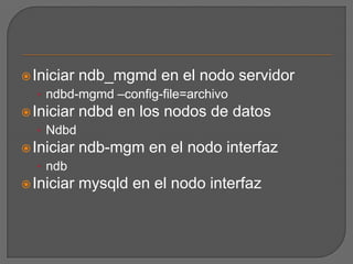 Iniciar ndb_mgmd en el nodo servidorndbd-mgmd –config-file=archivoIniciar ndbd en los nodos de datosNdbdIniciar ndb-mgm en el nodo interfazndbIniciar mysqld en el nodo interfaz