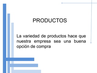 PRODUCTOS

La variedad de productos hace que
nuestra empresa sea una buena
opción de compra
 