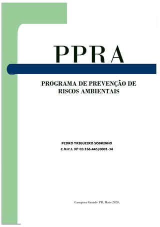 PROGRAMA DE PREVENÇÃO DE
RISCOS AMBIENTAIS
PEDRO TRIGUEIRO SOBRINHO
C.N.P.J. Nº 03.166.445/0001-34
PPRA
Campina Grande PB, Maio 2020.
 