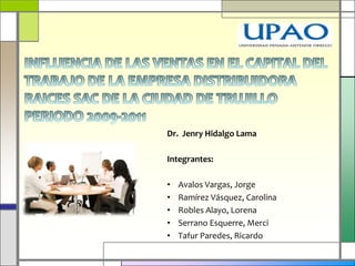 Dr. Jenry Hidalgo Lama

Integrantes:

•   Avalos Vargas, Jorge
•   Ramírez Vásquez, Carolina
•   Robles Alayo, Lorena
•   Serrano Esquerre, Merci
•   Tafur Paredes, Ricardo
 