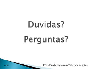 04:53

FTL – Fundamentos em Telecomunicações

 