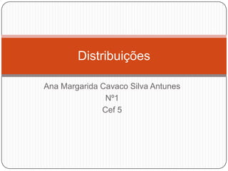 Distribuições

Ana Margarida Cavaco Silva Antunes
               Nº1
              Cef 5
 