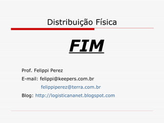 Distribuição Física FIM Prof. Felippi Perez E-mail: felippi@keepers.com.br [email_address] Blog:  http://logisticananet.blogspot.com 