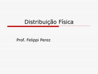 Distribuição Física Prof. Felippi Perez 