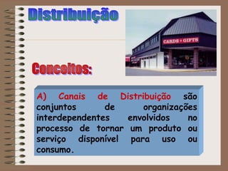 A) Canais de Distribuição são
conjuntos de organizações
interdependentes envolvidos no
processo de tornar um produto ou
serviço disponível para uso ou
consumo.
 
