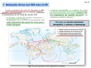 Pág. 58
Fig. Fluxos dos grandes ciclos migratórios mundiais.
 MIGRAÇÕES ATUAIS DOS PED PARA OS PD
Motivadas pelo elevado crescimento
demográfico, a pobreza e o desemprego.
 